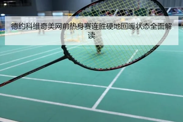德约科维奇美网前热身赛连胜硬地回暖状态全面解读