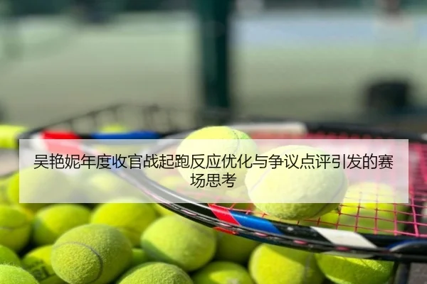 吴艳妮年度收官战起跑反应优化与争议点评引发的赛场思考